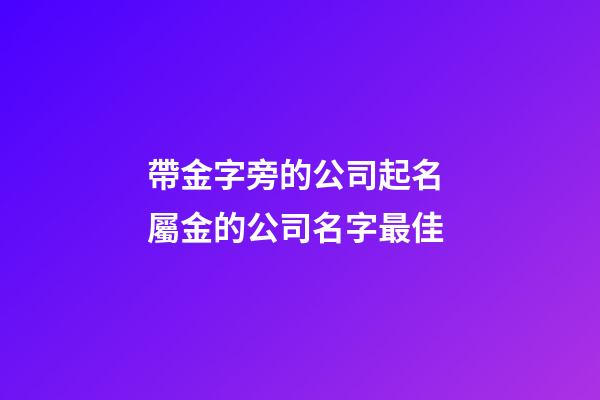 帶金字旁的公司起名 屬金的公司名字最佳-第1張-公司起名-玄機派